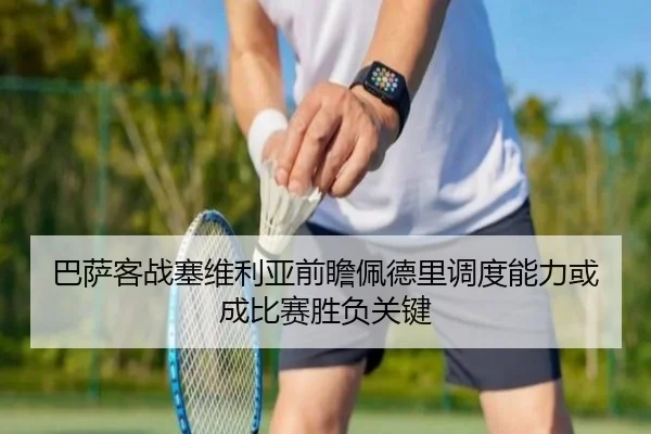 巴萨客战塞维利亚前瞻佩德里调度能力或成比赛胜负关键